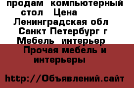 продам  компьютерный  стол › Цена ­ 1 500 - Ленинградская обл., Санкт-Петербург г. Мебель, интерьер » Прочая мебель и интерьеры   